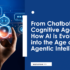 From Chatbots to Cognitive Agents How AI is Evolving into the Age of Agentic Intelligence (1)